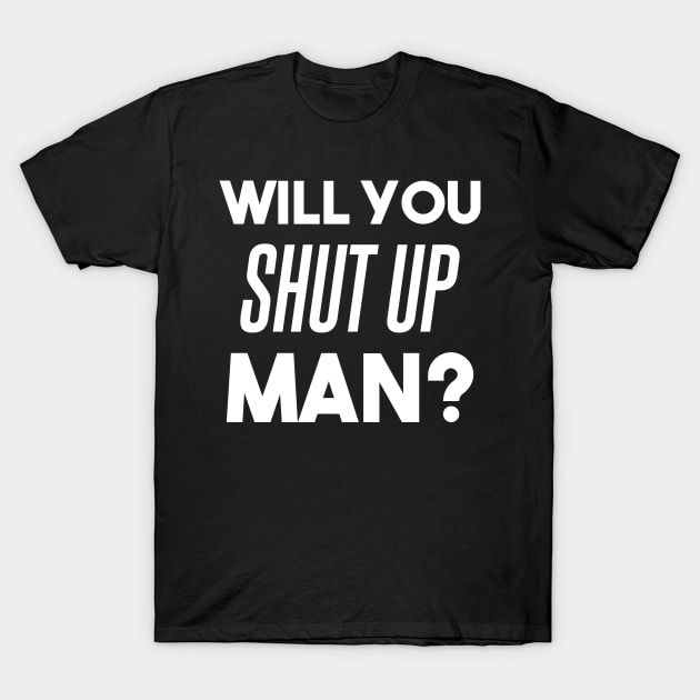 Will you shut up man? - debate funny Biden quote, anti Trump T-Shirt by Max